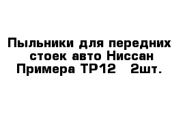Пыльники для передних  стоек авто Ниссан Примера TP12-  2шт.